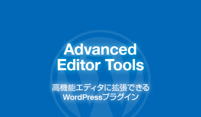 Advanced Editor Tools: 高機能エディタに拡張できるWordPressプラグイン